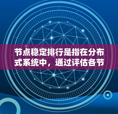 节点稳定排行是指在分布式系统中,通过评估各节点的性能和稳定性,进行动态排序和管理,以确保系统的高效运行和可靠性。以下是实现节点稳定排行的关键步骤和考虑因素