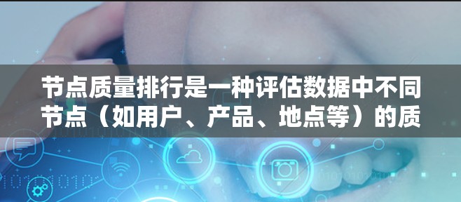 节点质量排行是一种评估数据中不同节点（如用户、产品、地点等）的质量的方法，通常用于数据分析、网络分析或机器学习中的特征选择或模型训练过程中。以下是一些常见的节点质量排行方法和指标