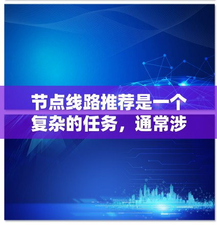 节点线路推荐是一个复杂的任务，通常涉及网络规划、物理布局、成本分析和性能优化等多个方面。以下是一些关键因素和步骤，帮助你推荐最优的节点线路