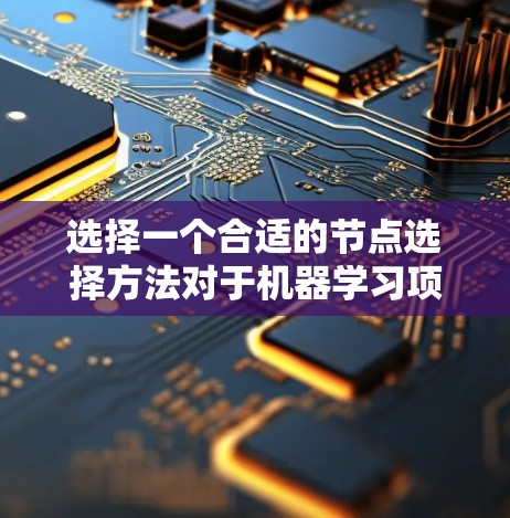 选择一个合适的节点选择方法对于机器学习项目至关重要。以下是根据项目类型和数据特点的详细建议 选择一个合适的节点选择方法对于机器学习项目至关重要。以下是根据项目类型和数据特点的详细建议