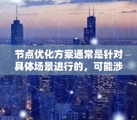 节点优化方案通常是针对具体场景进行的,可能涉及性能优化、资源利用率、网络架构、负载均衡等多个方面。以下是一个通用的节点优化方案框架,适用于不同领域 节点优化方案通常是针对具体场景进行的,可能涉及性能优化、资源利用率、网络架构、负载均衡等多个方面。以下是一个通用的节点优化方案框架,适用于不同领域
