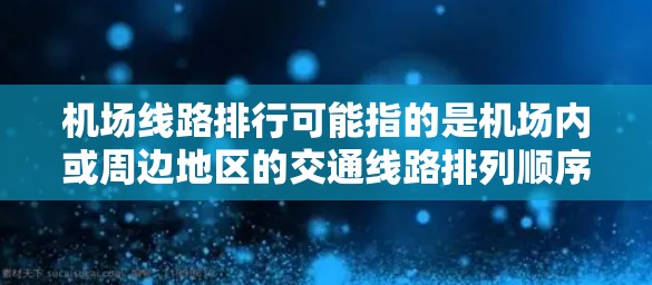 机场线路排行可能指的是机场内或周边地区的交通线路排列顺序,具体含义取决于上下文。以下是一些可能的解释和相关信息