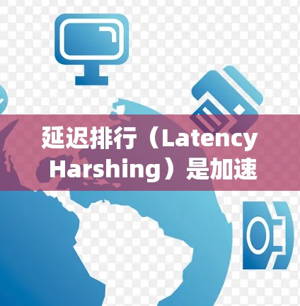 延迟排行(Latency Harshing)是加速器设计中的一个关键概念,旨在优化加速器性能,减少数据处理的延迟,从而提升整体计算效率。以下是对延迟排行的详细分析
