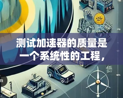 测试加速器的质量是一个系统性的工程，需要从各个组成部分入手，确保每个系统都达到预期的性能标准。以下是对加速器质量测试的详细分步说明