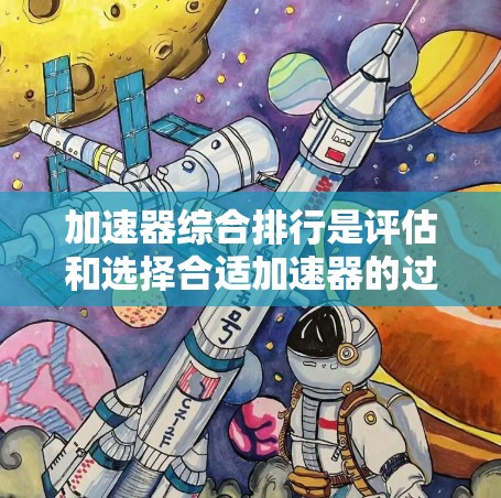 加速器综合排行是评估和选择合适加速器的过程,涉及多个关键因素来确保最佳的实验效果和效率。以下是对该过程的详细分析