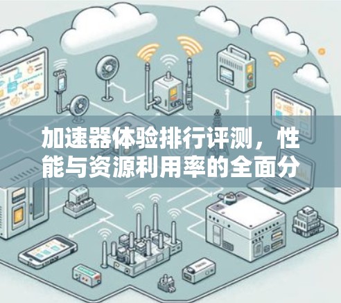 加速器体验排行评测,性能与资源利用率的全面分析