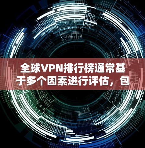 全球VPN排行榜通常基于多个因素进行评估，包括用户体验、安全性、服务器覆盖、价格和功能等。以下是对全球主要VPN服务的简要分析