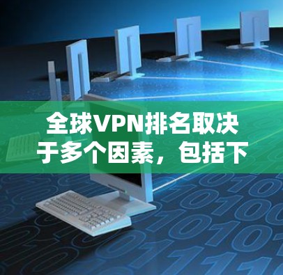 全球VPN排名取决于多个因素,包括下载速度、服务器覆盖、隐私保护、用户反馈和价格等。以下是对主要VPN服务的分析和排名