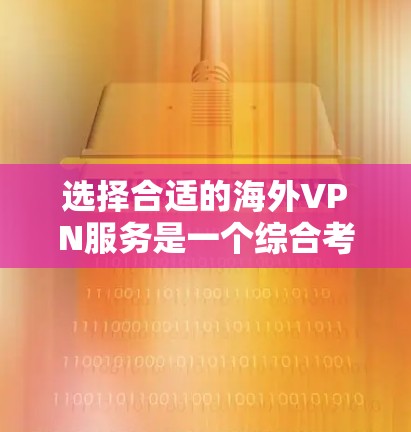 选择合适的海外VPN服务是一个综合考量多个因素的过程。以下是根据您的需求整理的建议