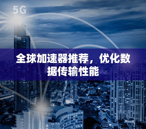 全球加速器推荐,优化数据传输性能