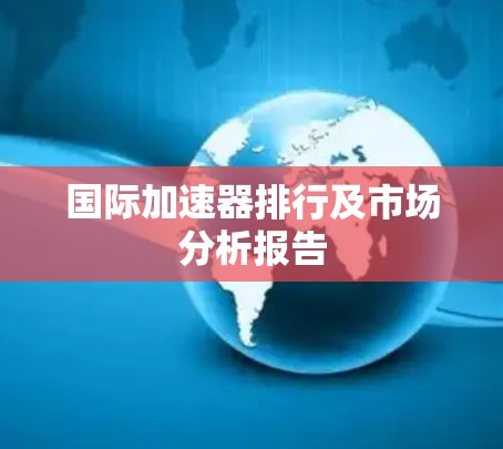 国际加速器排行及市场分析报告