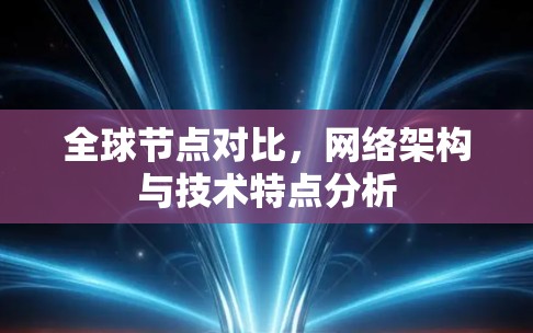 全球节点对比，网络架构与技术特点分析