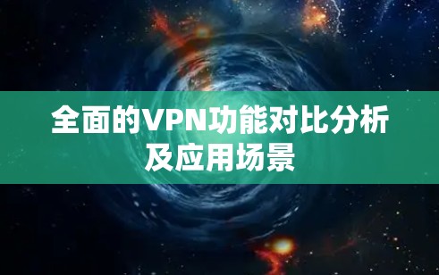 全面的VPN功能对比分析及应用场景