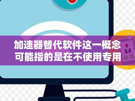 加速器替代软件这一概念可能指的是在不使用专用加速器（如GPU、FPGA等）的情况下，通过其他方式实现计算加速的软件或方法。以下是一些可能的替代方法和思路
