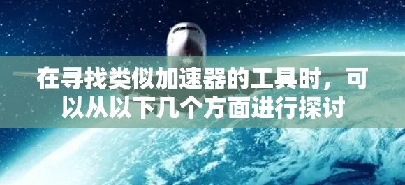 在寻找类似加速器的工具时，可以从以下几个方面进行探讨