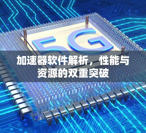 加速器软件解析,性能与资源的双重突破