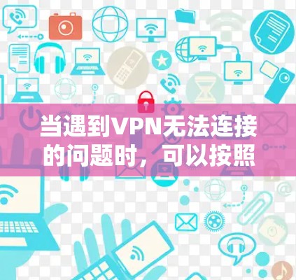 当遇到VPN无法连接的问题时，可以按照以下步骤逐步排查和解决