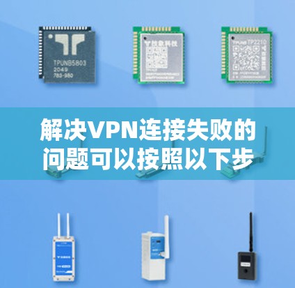 解决VPN连接失败的问题可以按照以下步骤进行