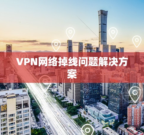 VPN网络掉线问题解决方案
