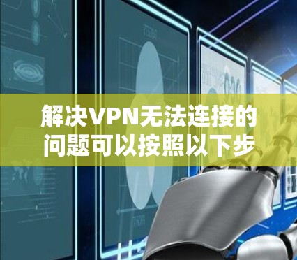 解决VPN无法连接的问题可以按照以下步骤进行