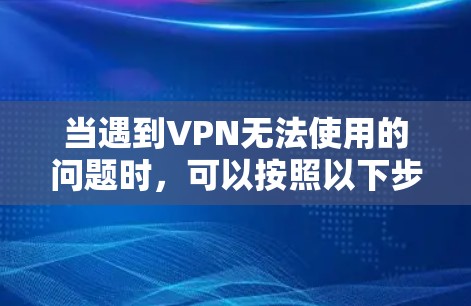 当遇到VPN无法使用的问题时，可以按照以下步骤进行排查和解决