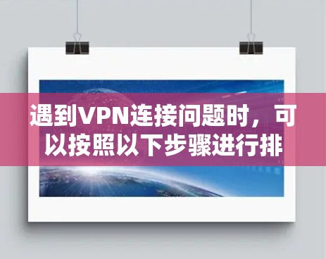 遇到VPN连接问题时，可以按照以下步骤进行排查和解决