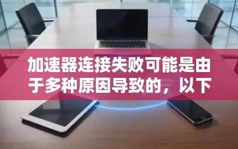加速器连接失败可能是由于多种原因导致的,以下是一些常见原因及解决方法