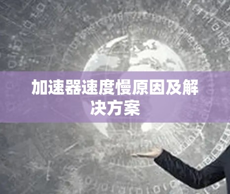 加速器速度慢原因及解决方案