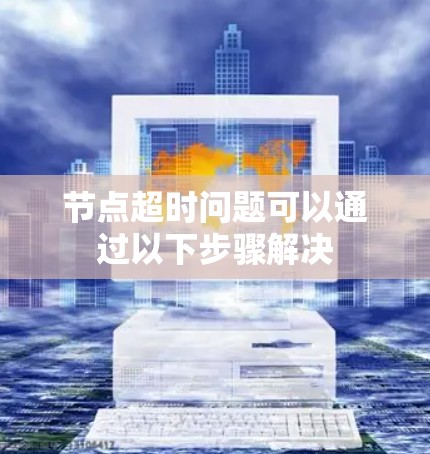 节点超时问题可以通过以下步骤解决