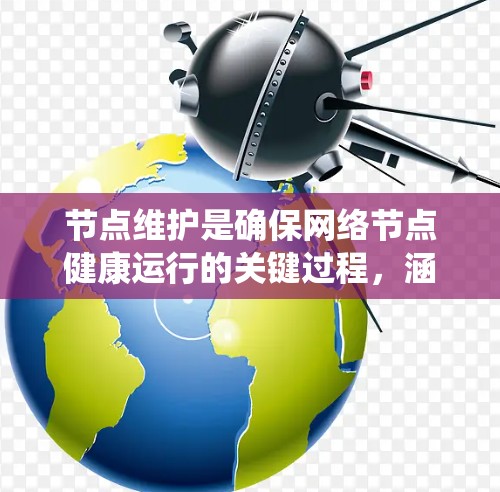 节点维护是确保网络节点健康运行的关键过程，涵盖多个方面。以下是对节点维护方法的系统化总结