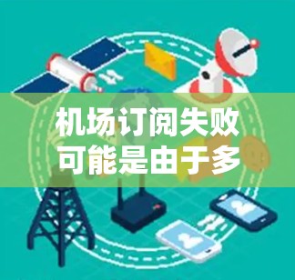 机场订阅失败可能是由于多种原因导致的，以下是一些常见的原因及解决方法