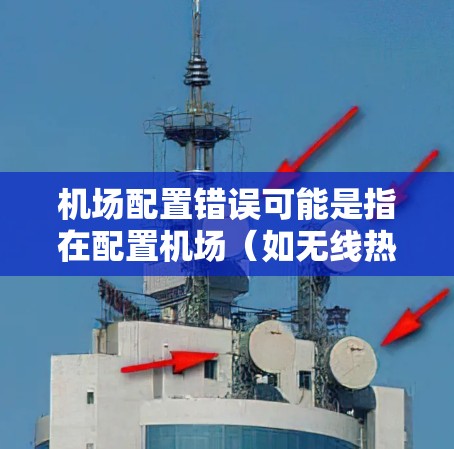 机场配置错误可能是指在配置机场（如无线热点设备或路由器）时出现了错误。以下是一些可能的原因和解决方法