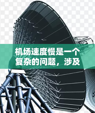 机场速度慢是一个复杂的问题，涉及多个方面。以下是一些可能导致机场速度慢的主要因素