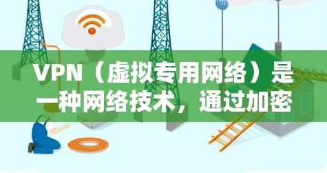 VPN(虚拟专用网络)是一种网络技术,通过加密数据 tunnels,允许用户访问互联网时保持匿名或保护数据安全。高速流量指的是通过VPN连接时的数据传输速度较快,能够更高效地完成互联网任务