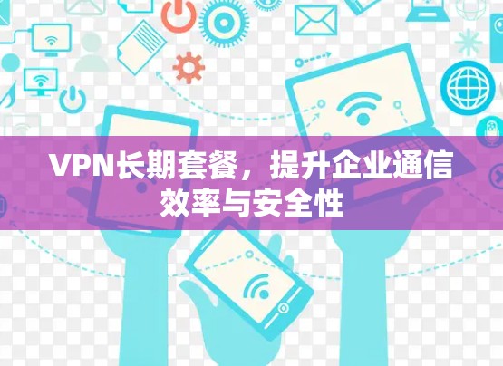 VPN长期套餐，提升企业通信效率与安全性