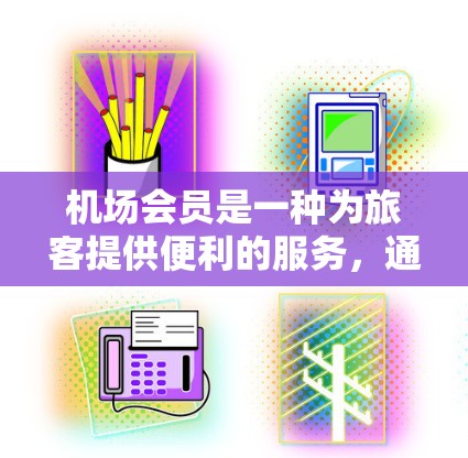机场会员是一种为旅客提供便利的服务，通常包括快速入境、专用通道、贵宾休息室等。以下是关于购买机场会员的详细信息