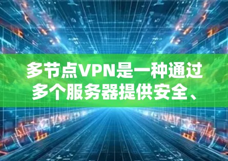 多节点VPN是一种通过多个服务器提供安全、可靠的网络连接方式，适用于需要保护数据或访问受限资源的用户。以下是对多节点VPN的详细总结