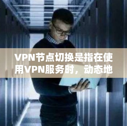 VPN节点切换是指在使用VPN服务时,动态地切换到不同的VPN服务器或节点,以优化网络性能、改善连接稳定性或访问特定网络资源。以下是关于VPN节点切换的一些关键点和建议