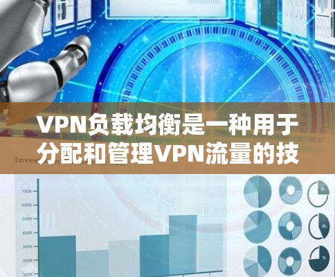 VPN负载均衡是一种用于分配和管理VPN流量的技术，旨在提高网络性能和可靠性。以下是对VPN负载均衡的详细总结