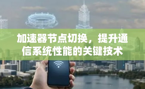 加速器节点切换,提升通信系统性能的关键技术