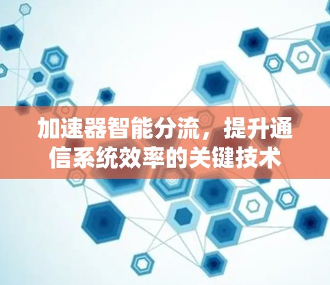 加速器智能分流，提升通信系统效率的关键技术