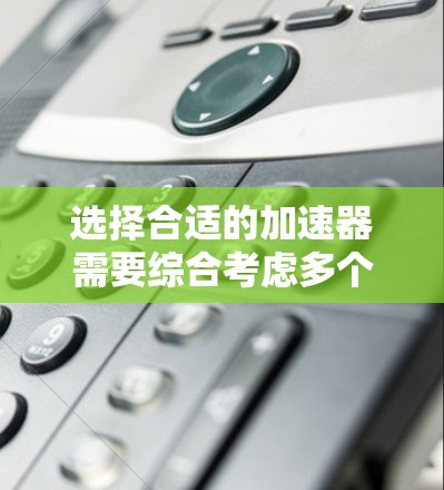 选择合适的加速器需要综合考虑多个因素，以确保满足需求并实现成本效益。以下是详细的步骤指南