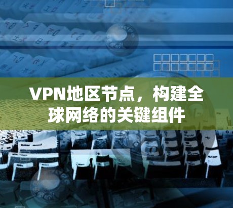 VPN地区节点，构建全球网络的关键组件
