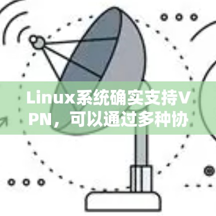 Linux系统确实支持VPN,可以通过多种协议和客户端软件来配置。以下是详细的步骤和注意事项 Linux系统确实支持VPN,可以通过多种协议和客户端软件来配置。以下是详细的步骤和注意事项