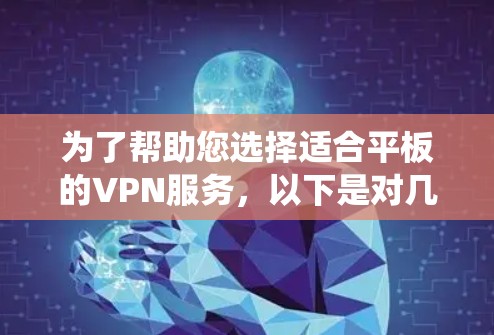 为了帮助您选择适合平板的VPN服务,以下是对几款主要VPN服务的详细分析,包括支持平板的信息、操作系统兼容性、安装步骤、连接方法等