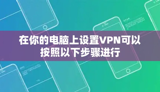 在你的电脑上设置VPN可以按照以下步骤进行