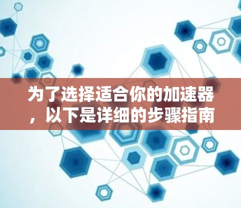 为了选择适合你的加速器，以下是详细的步骤指南