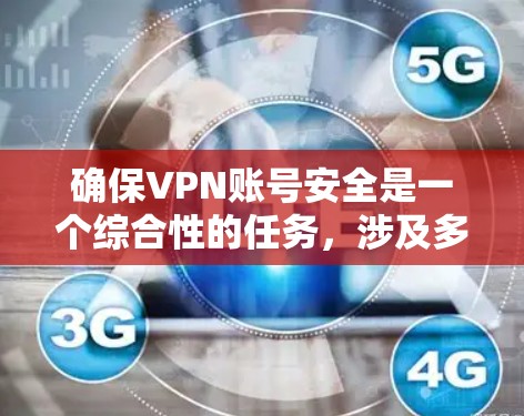 确保VPN账号安全是一个综合性的任务，涉及多个方面的保护措施。以下是对如何保护VPN账号安全的分步骤总结