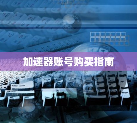 加速器账号购买指南 加速器账号购买指南