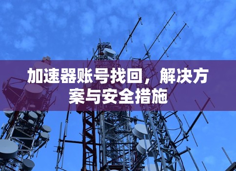 加速器账号找回，解决方案与安全措施
